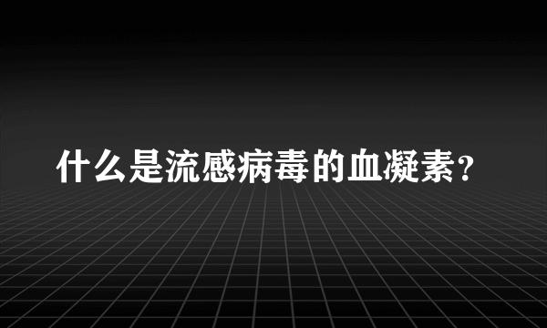 什么是流感病毒的血凝素？