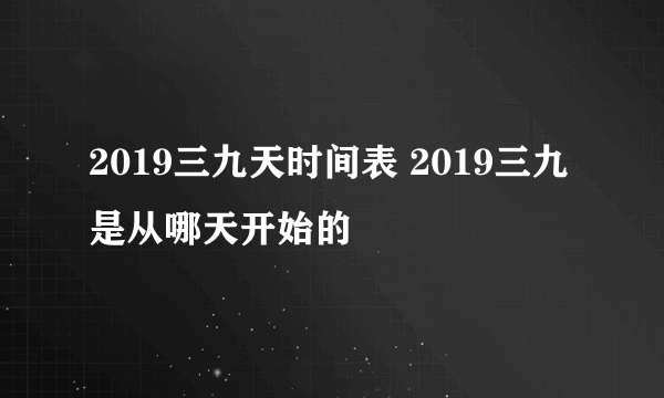 2019三九天时间表 2019三九是从哪天开始的