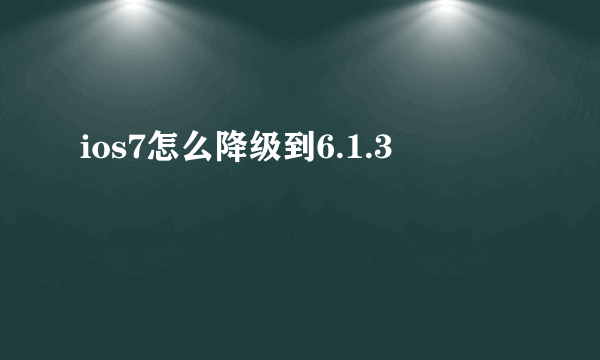 ios7怎么降级到6.1.3