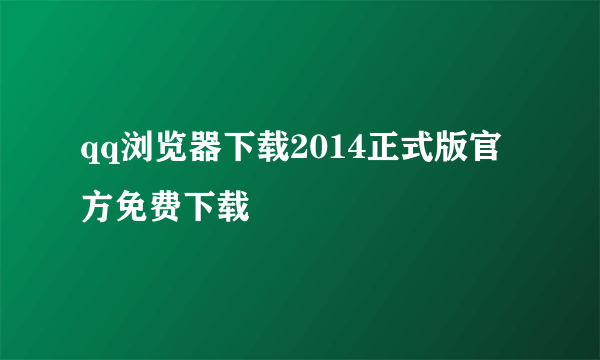 qq浏览器下载2014正式版官方免费下载