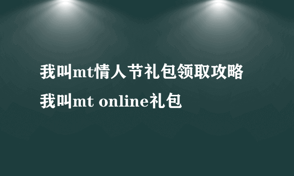 我叫mt情人节礼包领取攻略 我叫mt online礼包