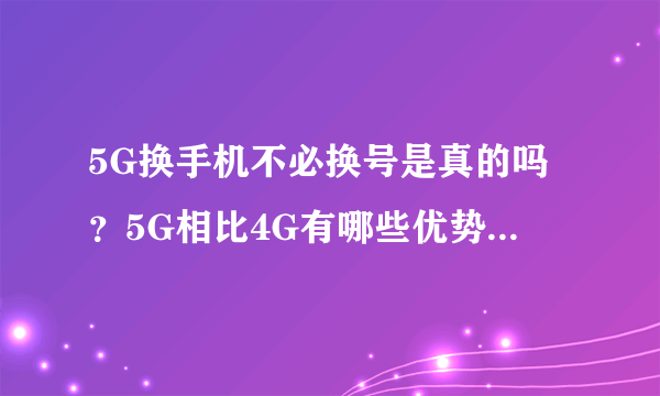 5G换手机不必换号是真的吗？5G相比4G有哪些优势？如何收费？