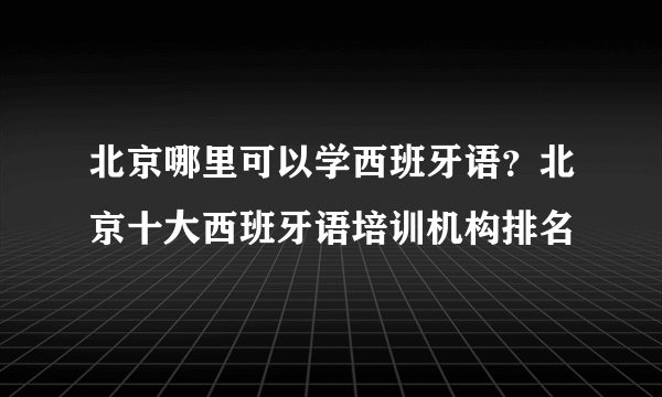 北京哪里可以学西班牙语？北京十大西班牙语培训机构排名