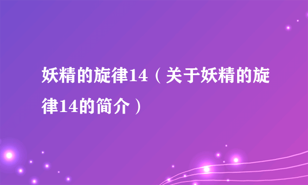 妖精的旋律14（关于妖精的旋律14的简介）