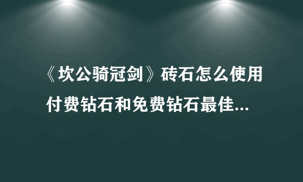 《坎公骑冠剑》砖石怎么使用 付费钻石和免费钻石最佳使用教程