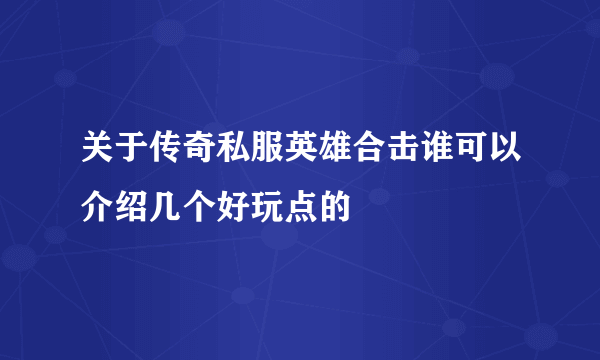 关于传奇私服英雄合击谁可以介绍几个好玩点的