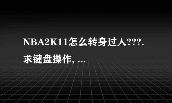 NBA2K11怎么转身过人???. 求键盘操作, 详细点的. !!