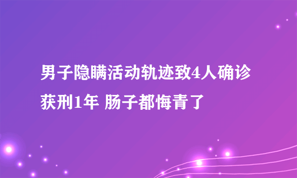 男子隐瞒活动轨迹致4人确诊获刑1年 肠子都悔青了