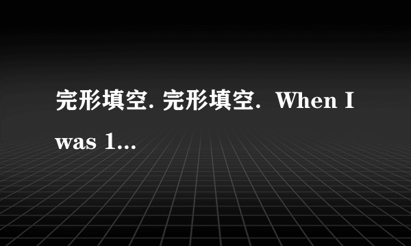 完形填空. 完形填空.  When I was 16 years old