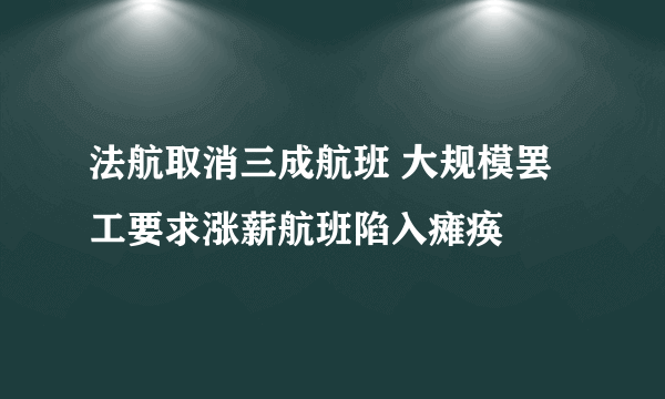 法航取消三成航班 大规模罢工要求涨薪航班陷入瘫痪