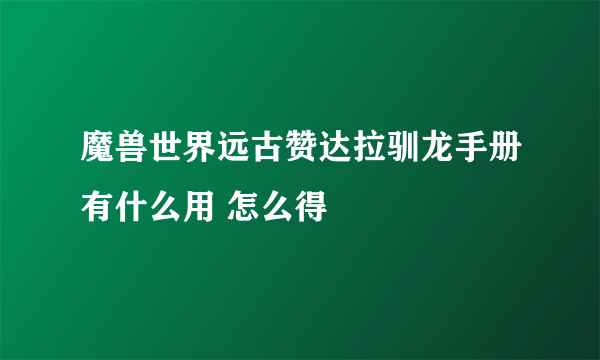 魔兽世界远古赞达拉驯龙手册有什么用 怎么得