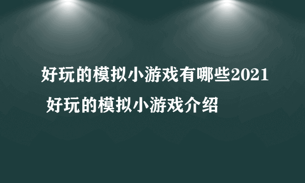 好玩的模拟小游戏有哪些2021 好玩的模拟小游戏介绍