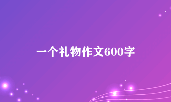 一个礼物作文600字