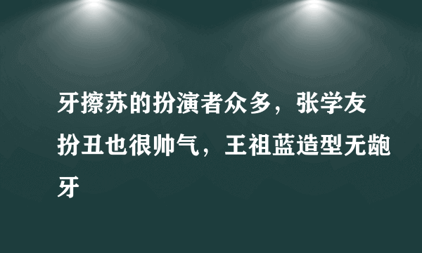 牙擦苏的扮演者众多，张学友扮丑也很帅气，王祖蓝造型无龅牙