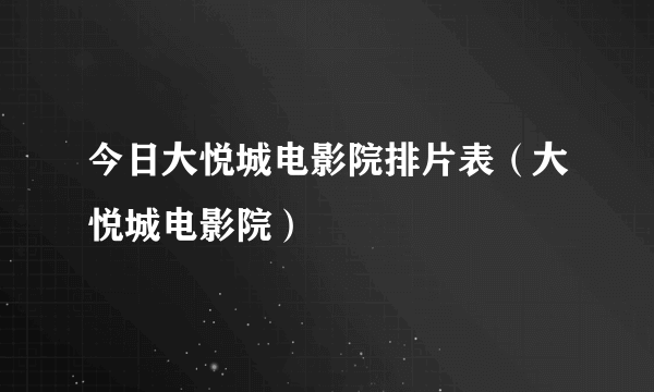 今日大悦城电影院排片表（大悦城电影院）