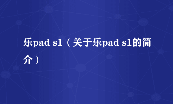 乐pad s1（关于乐pad s1的简介）