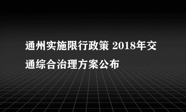 通州实施限行政策 2018年交通综合治理方案公布