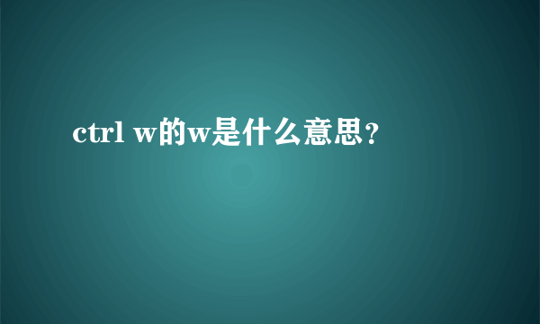 ctrl w的w是什么意思？