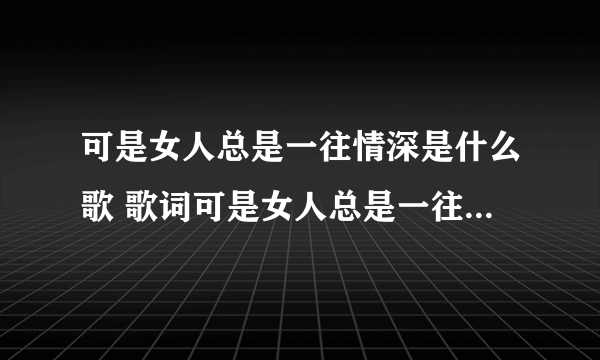 可是女人总是一往情深是什么歌 歌词可是女人总是一往情深出自哪首歌