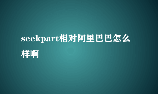 seekpart相对阿里巴巴怎么样啊