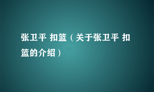 张卫平 扣篮（关于张卫平 扣篮的介绍）