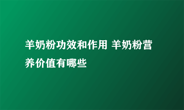 羊奶粉功效和作用 羊奶粉营养价值有哪些