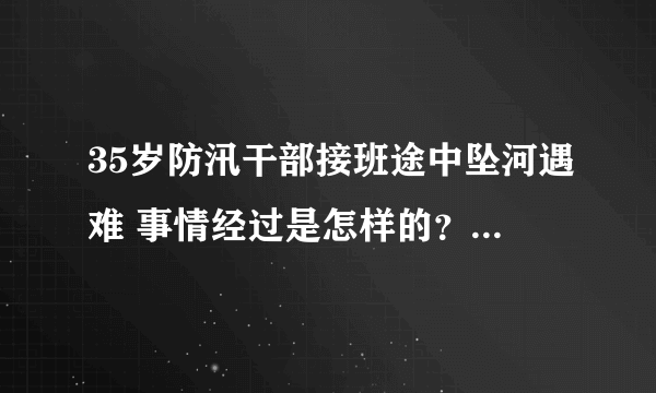 35岁防汛干部接班途中坠河遇难 事情经过是怎样的？-飞外网