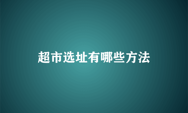 超市选址有哪些方法