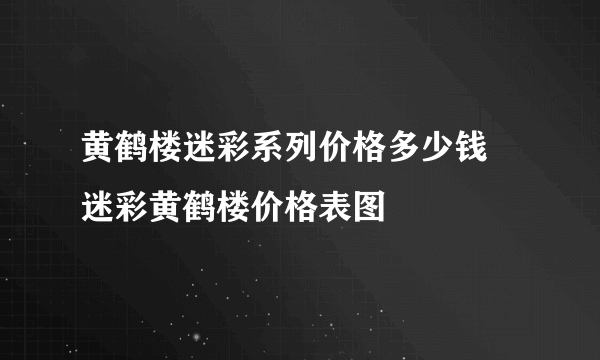 黄鹤楼迷彩系列价格多少钱 迷彩黄鹤楼价格表图