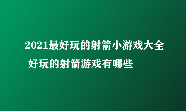 2021最好玩的射箭小游戏大全 好玩的射箭游戏有哪些