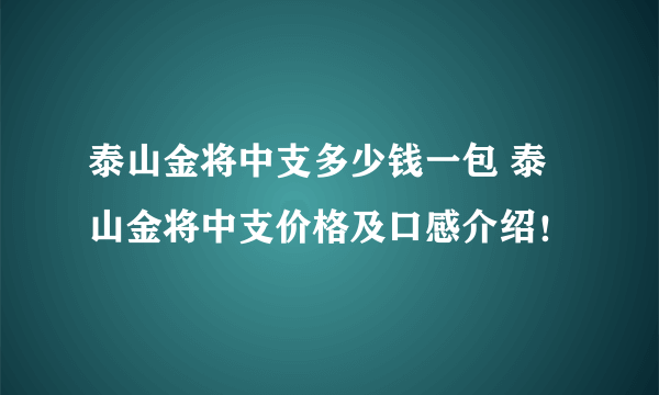 泰山金将中支多少钱一包 泰山金将中支价格及口感介绍！