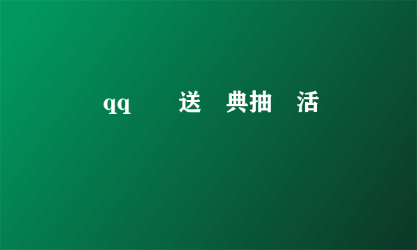 騰訊qq歡樂送慶典抽獎活動