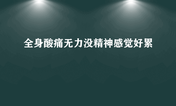 全身酸痛无力没精神感觉好累