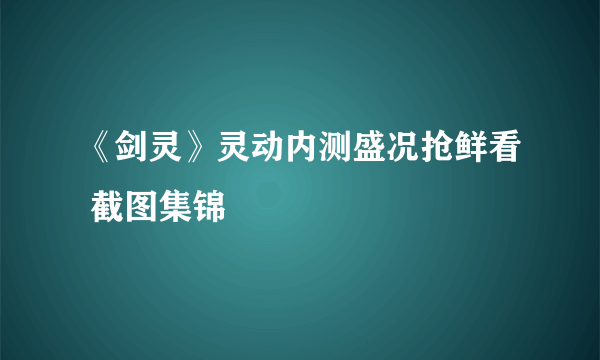 《剑灵》灵动内测盛况抢鲜看 截图集锦