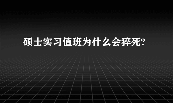 硕士实习值班为什么会猝死?