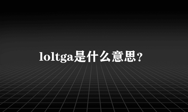 loltga是什么意思？