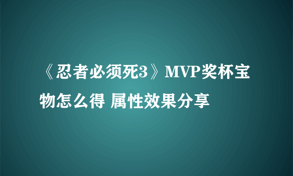 《忍者必须死3》MVP奖杯宝物怎么得 属性效果分享