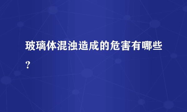 玻璃体混浊造成的危害有哪些？