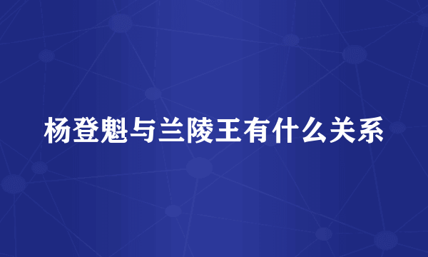 杨登魁与兰陵王有什么关系