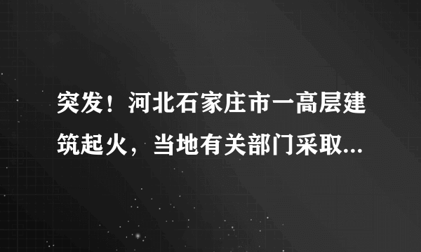 突发！河北石家庄市一高层建筑起火，当地有关部门采取了哪些急救措施？