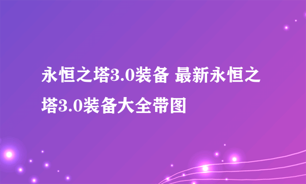 永恒之塔3.0装备 最新永恒之塔3.0装备大全带图