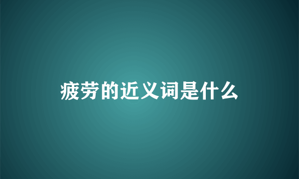 疲劳的近义词是什么