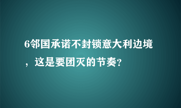 6邻国承诺不封锁意大利边境，这是要团灭的节奏？