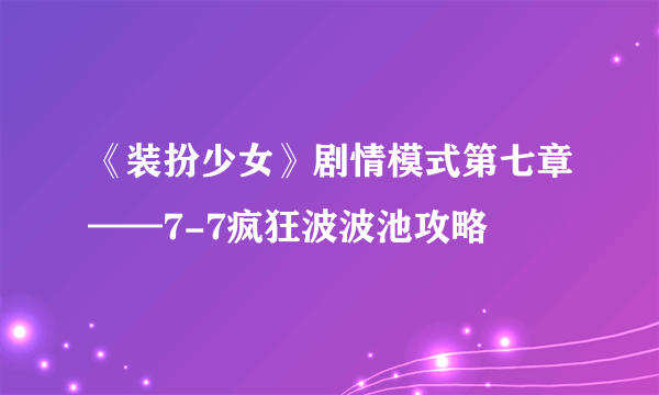 《装扮少女》剧情模式第七章——7-7疯狂波波池攻略