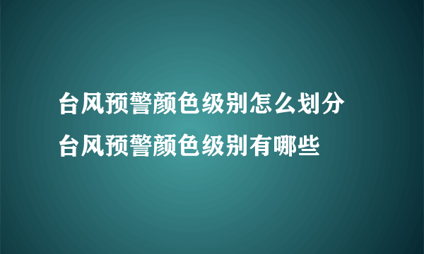 台风预警颜色级别怎么划分 台风预警颜色级别有哪些