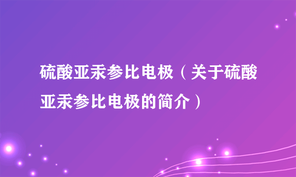 硫酸亚汞参比电极（关于硫酸亚汞参比电极的简介）