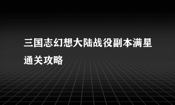 三国志幻想大陆战役副本满星通关攻略