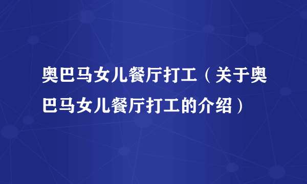 奥巴马女儿餐厅打工（关于奥巴马女儿餐厅打工的介绍）