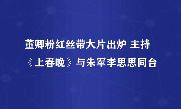 董卿粉红丝带大片出炉 主持《上春晚》与朱军李思思同台