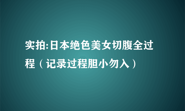 实拍:日本绝色美女切腹全过程（记录过程胆小勿入）